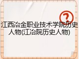 江西冶金职业技术学院历史人物(江冶院历史人物)