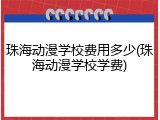 珠海动漫学校费用多少(珠海动漫学校学费)