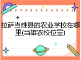 拉萨当雄县的农业学校在哪里(当雄农校位置)