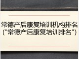 常德产后康复培训机构排名("常德产后康复培训排名")