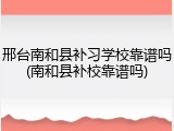 邢台南和县补习学校靠谱吗(南和县补校靠谱吗)