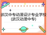武汉中专动漫设计专业学校(武汉动漫中专)