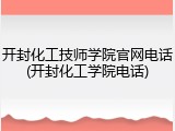 开封化工技师学院官网电话(开封化工学院电话)