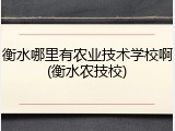 衡水哪里有农业技术学校啊(衡水农技校)