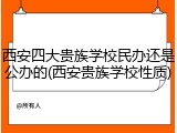 西安四大贵族学校民办还是公办的(西安贵族学校性质)