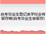 自考毕业生登记表学校会有留存嘛(自考毕业生表留存)