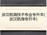 武汉航海技术专业专升本(武汉航海专升本)