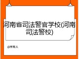 河南省司法警官学校(河南司法警校)