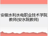 安徽水利水电职业技术学院教师(安水院教师)
