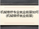 机械维修专业就业前景如何(机械维修就业前景)