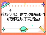 成都少儿足球学校职高招生(成都足球职高招生)