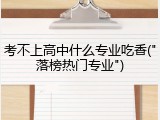考不上高中什么专业吃香("落榜热门专业")