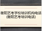 衡阳艺考学校培训机构电话(衡阳艺考培训电话)