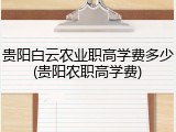 贵阳白云农业职高学费多少(贵阳农职高学费)