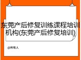 东莞产后修复训练课程培训机构(东莞产后修复培训)