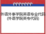 外语外事学院英语专业代码(外语学院英专代码)