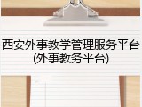 西安外事教学管理服务平台(外事教务平台)
