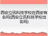 西安立讯科技学校在西安有名吗(西安立讯科技学校出名吗)