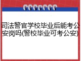 司法警官学校毕业后能考公安岗吗(警校毕业可考公安)