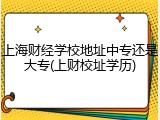 上海财经学校地址中专还是大专(上财校址学历)