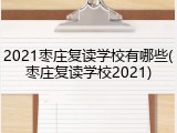 2021枣庄复读学校有哪些(枣庄复读学校2021)