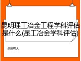 昆明理工冶金工程学科评估是什么(昆工冶金学科评估)