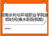 河南水利与环境职业学院放假时间(豫水职院假期)