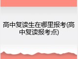 高中复读生在哪里报考(高中复读报考点)