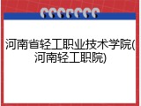 河南省轻工职业技术学院(河南轻工职院)