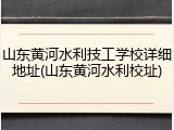 山东黄河水利技工学校详细地址(山东黄河水利校址)