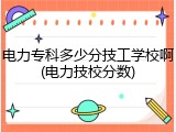 电力专科多少分技工学校啊(电力技校分数)