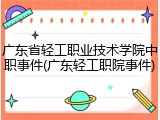 广东省轻工职业技术学院中职事件(广东轻工职院事件)