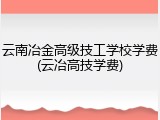 云南冶金高级技工学校学费(云冶高技学费)