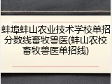 蚌埠蚌山农业技术学校单招分数线畜牧兽医(蚌山农校畜牧兽医单招线)