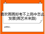喜欢画画却考不上高中怎么发展(画艺未来路)
