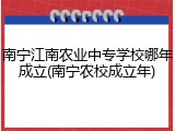 南宁江南农业中专学校哪年成立(南宁农校成立年)