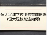 恒大足球学校出来有前途吗(恒大足校前途如何)