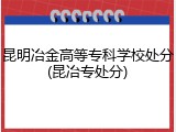 昆明冶金高等专科学校处分(昆冶专处分)