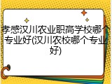 孝感汉川农业职高学校哪个专业好(汉川农校哪个专业好)