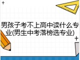 男孩子考不上高中读什么专业(男生中考落榜选专业)