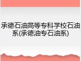 承德石油高等专科学校石油系(承德油专石油系)