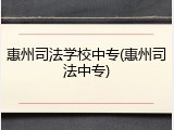 惠州司法学校中专(惠州司法中专)