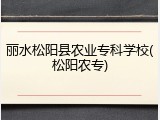 丽水松阳县农业专科学校(松阳农专)