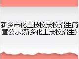 新乡市化工技校技校招生简章公示(新乡化工技校招生)