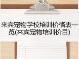 来宾宠物学校培训价格表一览(来宾宠物培训价目)