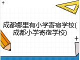 成都哪里有小学寄宿学校(成都小学寄宿学校)