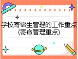 学校寄宿生管理的工作重点(寄宿管理重点)