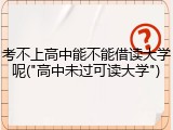 考不上高中能不能借读大学呢("高中未过可读大学")