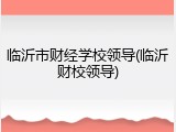 临沂市财经学校领导(临沂财校领导)
