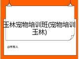 玉林宠物培训班(宠物培训玉林)